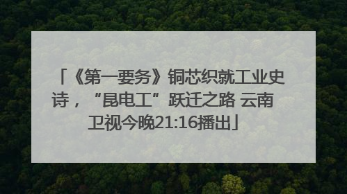 《第一要务》铜芯织就工业史诗，“昆电工”跃迁之路 云南卫视今晚21:16播出
