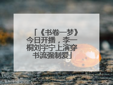 《书卷一梦》今日开播，李一桐刘宇宁上演穿书流强制爱