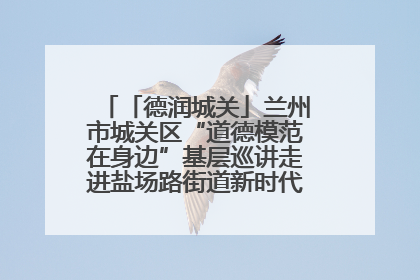 「德润城关」兰州市城关区“道德模范在身边”基层巡讲走进盐场路街道新时代文明实践所