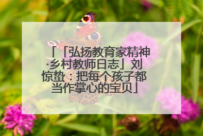 「弘扬教育家精神·乡村教师日志」刘惊蛰：把每个孩子都当作掌心的宝贝