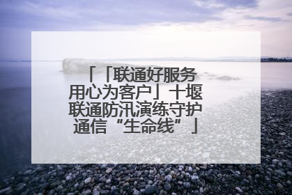 「联通好服务 用心为客户」十堰联通防汛演练守护通信“生命线”