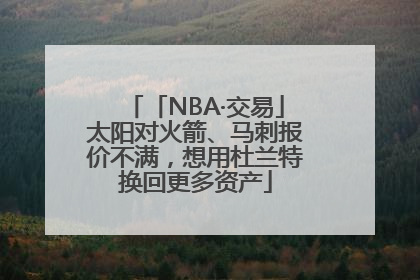 「NBA·交易」太阳对火箭、马刺报价不满，想用杜兰特换回更多资产