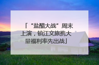 “盐醋大战”周末上演，镇江文旅携大量福利率先出战