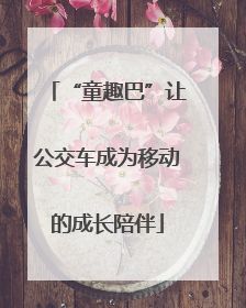“童趣巴”让公交车成为移动的成长陪伴
