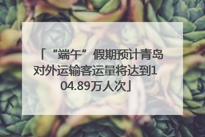 “端午”假期预计青岛对外运输客运量将达到104.89万人次