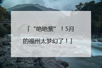 “绝绝紫”！5月的福州太梦幻了！