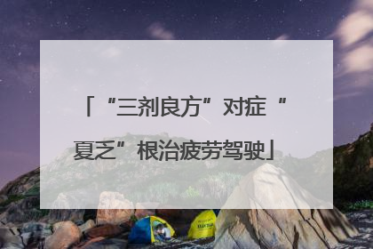 “三剂良方”对症“夏乏”根治疲劳驾驶