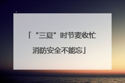 “三夏”时节麦收忙 消防安全不能忘