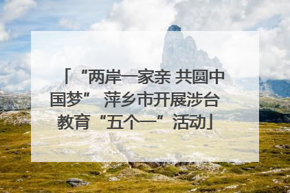 “两岸一家亲 共圆中国梦” 萍乡市开展涉台教育“五个一”活动