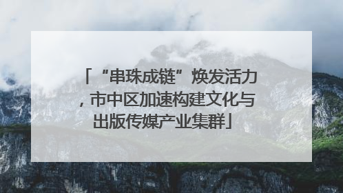 “串珠成链”焕发活力，市中区加速构建文化与出版传媒产业集群