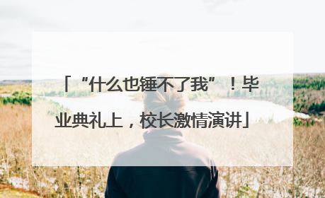 “什么也锤不了我”！毕业典礼上，校长激情演讲