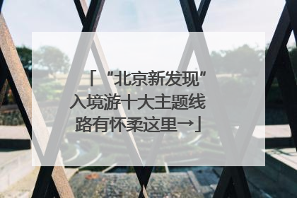 “北京新发现”入境游十大主题线路有怀柔这里→