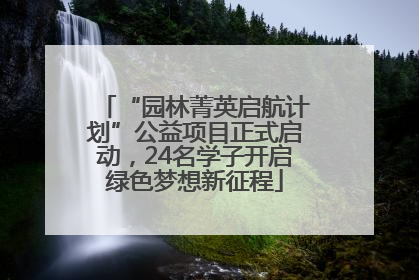 “园林菁英启航计划”公益项目正式启动，24名学子开启绿色梦想新征程