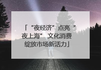 “夜经济”点亮“夜上海” 文化消费绽放市场新活力