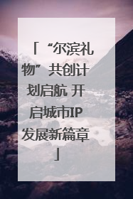 “尔滨礼物”共创计划启航 开启城市IP发展新篇章