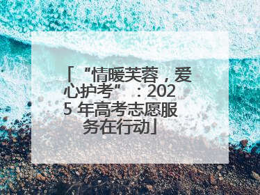 “情暖芙蓉，爱心护考”：2025 年高考志愿服务在行动