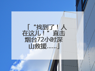 “找到了！人在这儿！”直击烟台72小时深山救援……