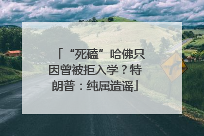 “死磕”哈佛只因曾被拒入学？特朗普：纯属造谣