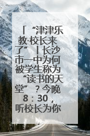 “津津乐教·校长来了”丨长沙市一中为何被学生称为“读书的天堂”？今晚8：30，听校长为你揭秘背后的秘密