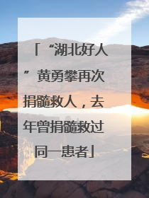 “湖北好人”黄勇攀再次捐髓救人，去年曾捐髓救过同一患者