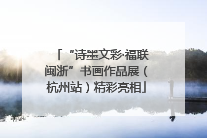 “诗墨文彩·福联闽浙”书画作品展（杭州站）精彩亮相