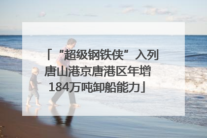 “超级钢铁侠”入列 唐山港京唐港区年增184万吨卸船能力