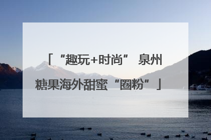 “趣玩+时尚” 泉州糖果海外甜蜜“圈粉”