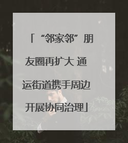 “邻家邻”朋友圈再扩大 通运街道携手周边开展协同治理