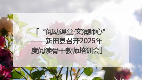 “阅动课堂·文润师心”——新田县召开2025年度阅读骨干教师培训会
