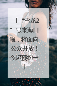 “雪龙2”号来海口啦，将面向公众开放！今起预约→
