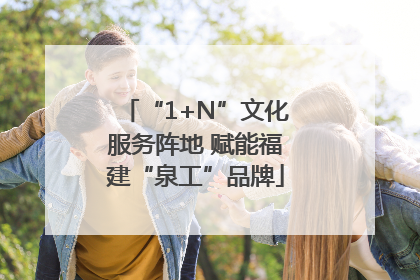 “1+N”文化服务阵地 赋能福建“泉工”品牌
