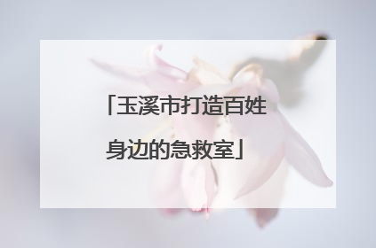 玉溪市打造百姓身边的急救室