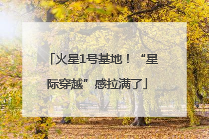 火星1号基地！“星际穿越”感拉满了