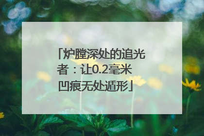 炉膛深处的追光者：让0.2毫米凹痕无处遁形