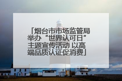 烟台市市场监管局举办“世界认可日”主题宣传活动 以高端品质认证促消费