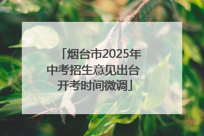 烟台市2025年中考招生意见出台 开考时间微调
