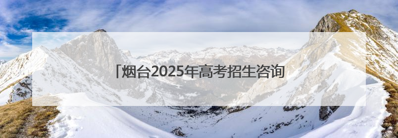 烟台2025年高考招生咨询会6月27日在青华中学举行