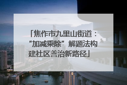 焦作市九里山街道：“加减乘除”解题法构建社区善治新路径