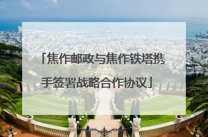 焦作邮政与焦作铁塔携手签署战略合作协议