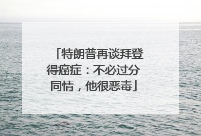 特朗普再谈拜登得癌症：不必过分同情，他很恶毒