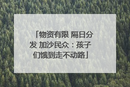 物资有限 隔日分发 加沙民众：孩子们饿到走不动路