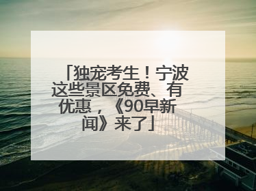 独宠考生！宁波这些景区免费、有优惠，《90早新闻》来了