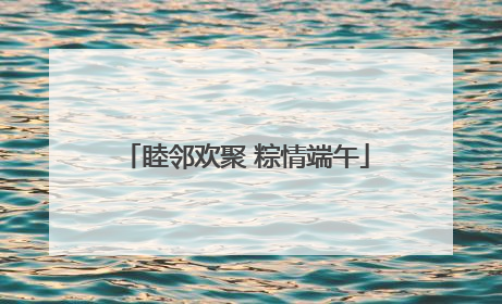 睦邻欢聚 粽情端午