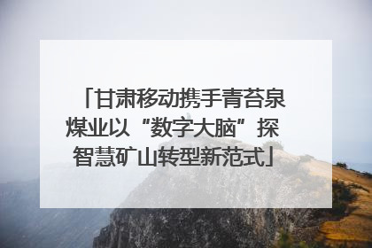 甘肃移动携手青苔泉煤业以“数字大脑”探智慧矿山转型新范式