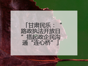 甘肃民乐：“路政执法开放日”搭起政企民沟通“连心桥”