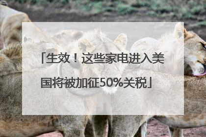 生效！这些家电进入美国将被加征50%关税