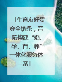 生育友好贯穿全链条，普陀构建“婚、孕、育、养”一体化服务体系
