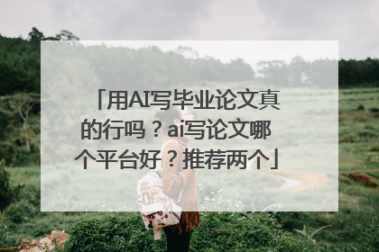 用AI写毕业论文真的行吗？ai写论文哪个平台好？推荐两个