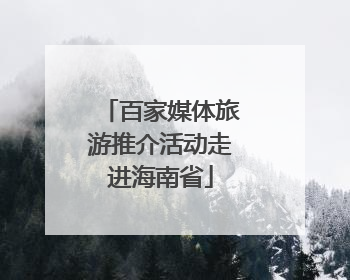 百家媒体旅游推介活动走进海南省
