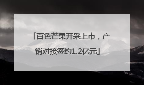 百色芒果开采上市，产销对接签约1.2亿元
